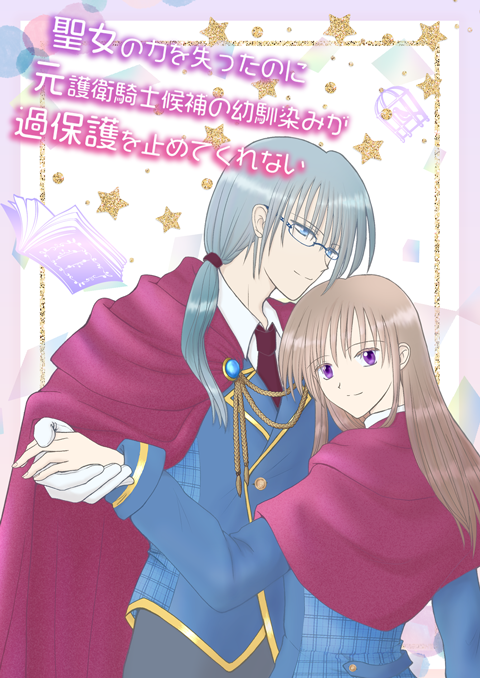 聖女の力を失ったのに元護衛騎士候補の幼馴染みが過保護を止めてくれない